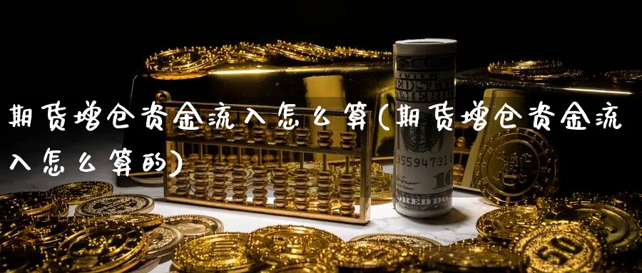 期货增仓资金流入怎么算(期货增仓资金流入怎么算的)_https://www.tian1ad.com_黄金期货_第1张