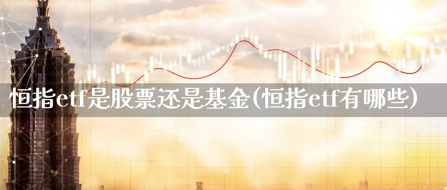 恒指etf是股票还是基金(恒指etf有哪些)_https://www.tian1ad.com_铜期货_第1张