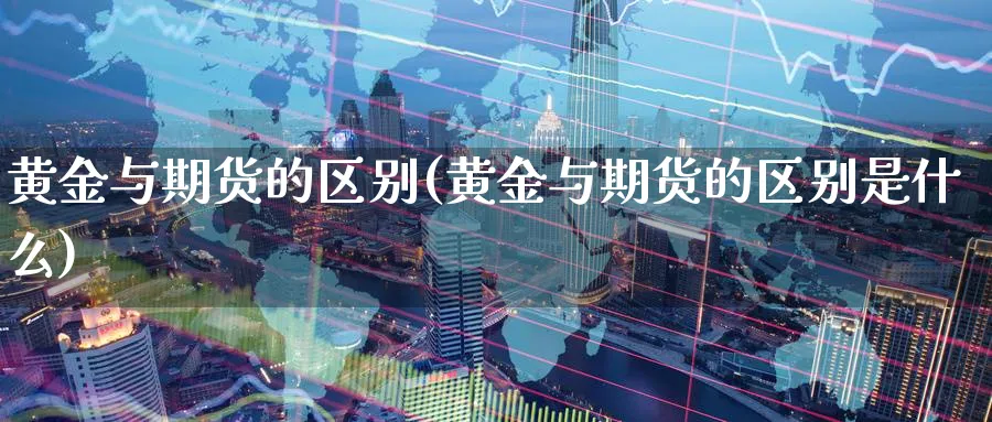 黄金与期货的区别(黄金与期货的区别是什么)_https://www.tian1ad.com_黄金直播室_第1张