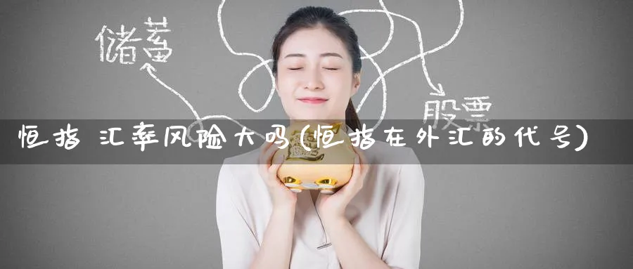 恒指 汇率风险大吗(恒指在外汇的代号)_https://www.tian1ad.com_期货学院_第1张