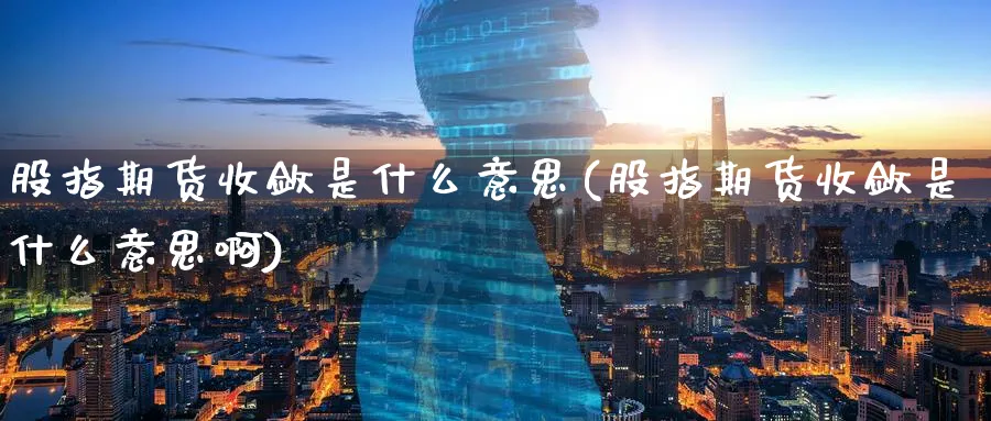 股指期货收敛是什么意思(股指期货收敛是什么意思啊)_https://www.tian1ad.com_铜期货_第1张