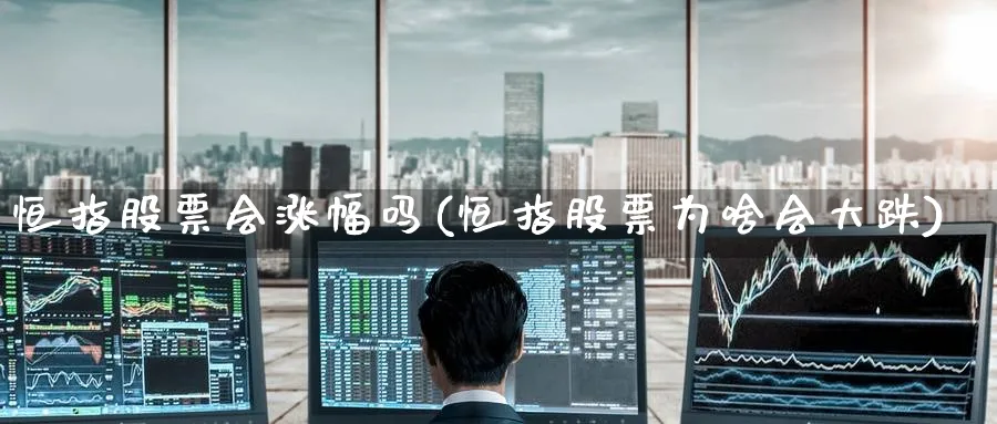 恒指股票会涨幅吗(恒指股票为啥会大跌)_https://www.tian1ad.com_黄金直播室_第1张