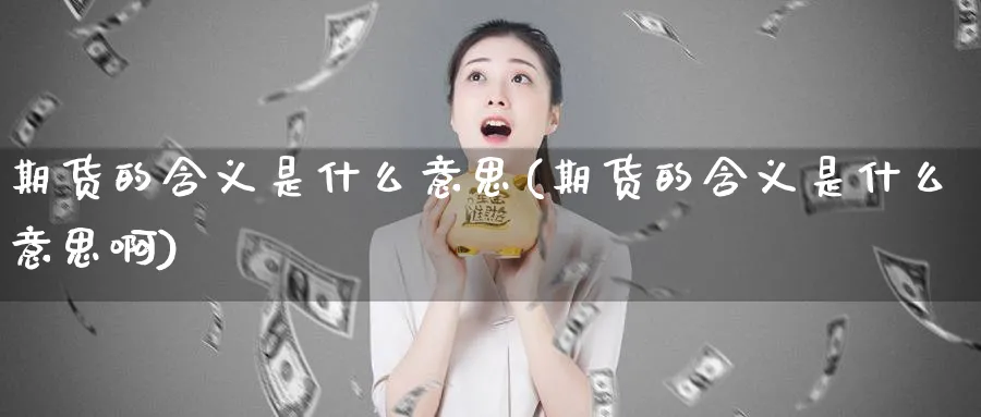 期货的含义是什么意思(期货的含义是什么意思啊)_https://www.tian1ad.com_铜期货_第1张