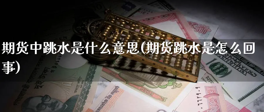 期货中跳水是什么意思(期货跳水是怎么回事)_https://www.tian1ad.com_铜期货_第1张