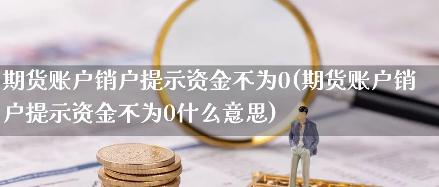 期货账户销户提示资金不为0(期货账户销户提示资金不为0什么意思)_https://www.tian1ad.com_黄金期货_第1张