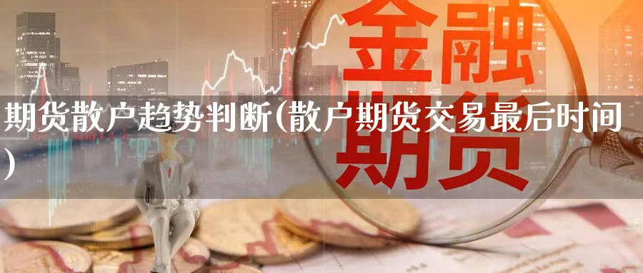期货散户趋势判断(散户期货交易最后时间)_https://www.tian1ad.com_黄金直播室_第1张
