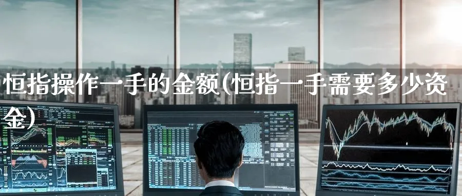 恒指操作一手的金额(恒指一手需要多少资金)_https://www.tian1ad.com_期货学院_第1张