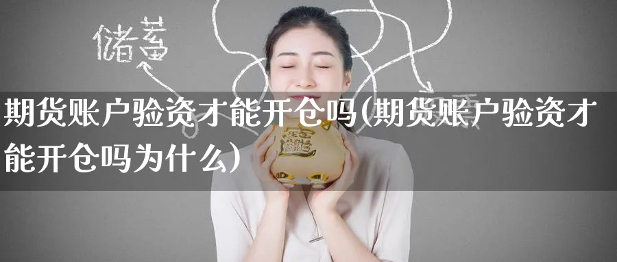 期货账户验资才能开仓吗(期货账户验资才能开仓吗为什么)_https://www.tian1ad.com_期货学院_第1张