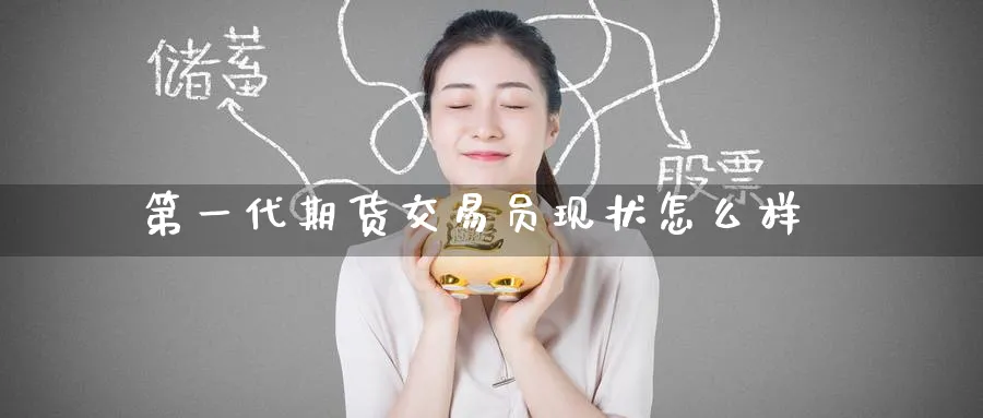 第一代期货交易员现状怎么样_https://www.tian1ad.com_黄金期货_第1张