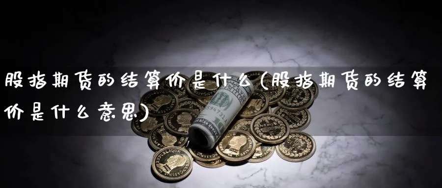 股指期货的结算价是什么(股指期货的结算价是什么意思)_https://www.tian1ad.com_黄金期货_第1张