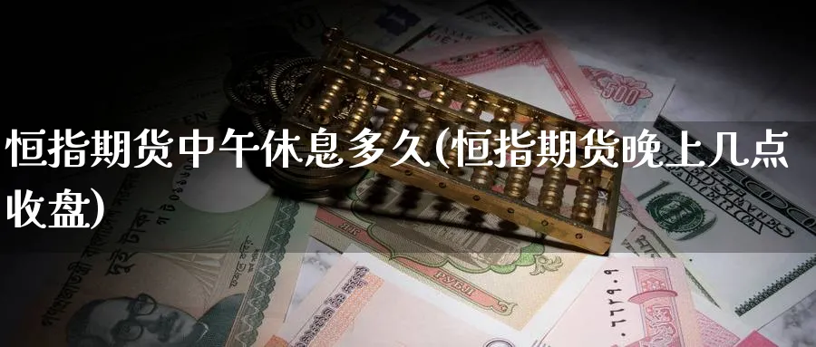 恒指期货中午休息多久(恒指期货晚上几点收盘)_https://www.tian1ad.com_黄金直播室_第1张