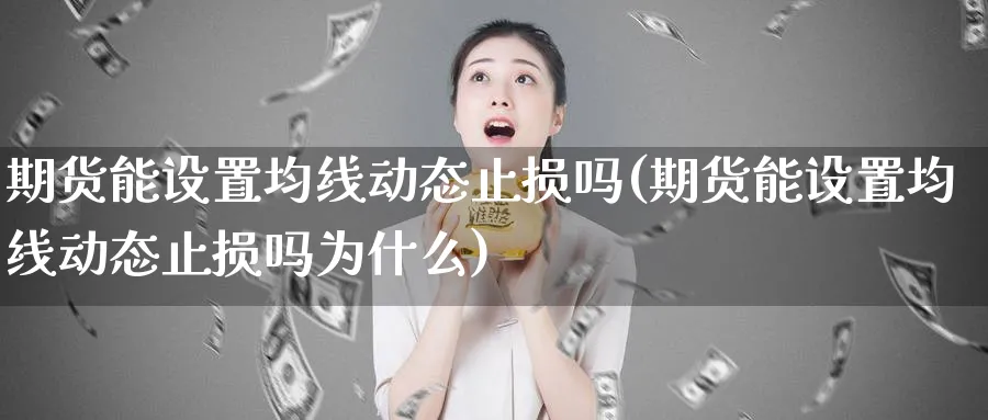 期货能设置均线动态止损吗(期货能设置均线动态止损吗为什么)_https://www.tian1ad.com_黄金期货_第1张