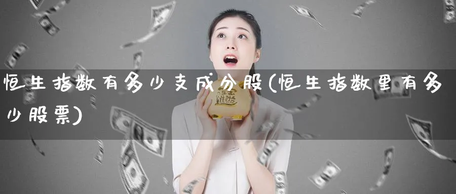 恒生指数有多少支成分股(恒生指数里有多少股票)_https://www.tian1ad.com_黄金期货_第1张