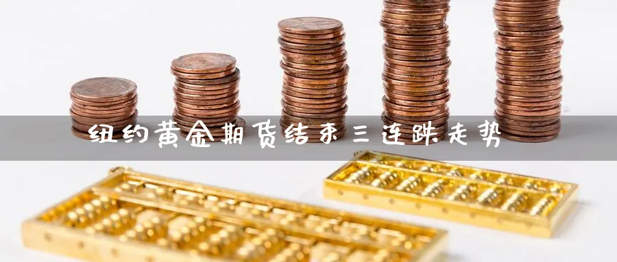 纽约黄金期货结束三连跌走势_https://www.tian1ad.com_铜期货_第1张