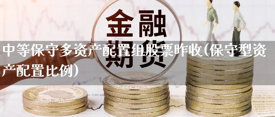 中等保守多资产配置组股票昨收(保守型资产配置比例)_黄金直播室_第1张_黄金直播室 中等保守多资产配置组股票昨收(保守型资产配置比例)_https://www.tian1ad.com_黄金直播室_第1张