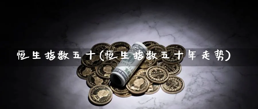 恒生指数五十(恒生指数五十年走势)_黄金期货_第1张_黄金直播室 恒生指数五十(恒生指数五十年走势)_https://www.tian1ad.com_黄金期货_第1张