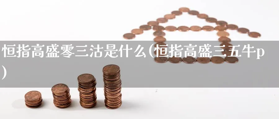 恒指高盛零三沽是什么(恒指高盛三五牛p)_https://www.tian1ad.com_黄金直播室_第1张
