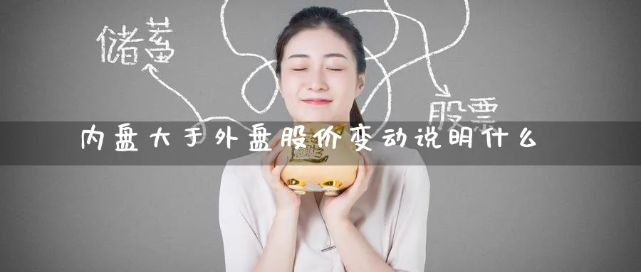 内盘大于外盘股价变动说明什么_https://www.tian1ad.com_黄金期货_第1张