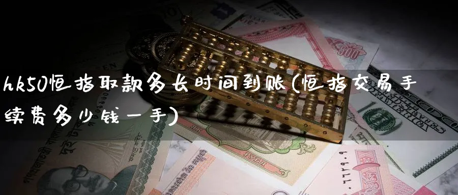 hk50恒指取款多长时间到账(恒指交易手续费多少钱一手)_https://www.tian1ad.com_黄金期货_第1张
