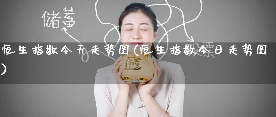 恒生指数今天走势图(恒生指数今日走势图)_铜期货_第1张_黄金直播室 恒生指数今天走势图(恒生指数今日走势图)_https://www.tian1ad.com_铜期货_第1张