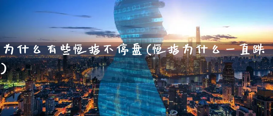 为什么有些恒指不停盘(恒指为什么一直跌)_https://www.tian1ad.com_铜期货_第1张