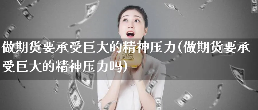 做期货要承受巨大的精神压力(做期货要承受巨大的精神压力吗)_https://www.tian1ad.com_铜期货_第1张