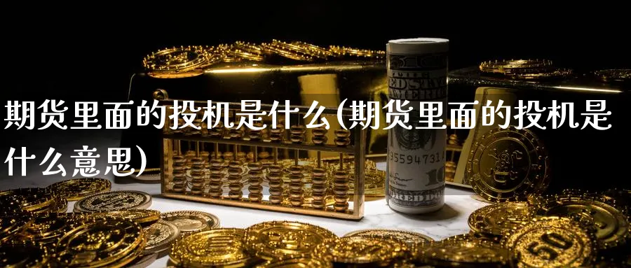 期货里面的投机是什么(期货里面的投机是什么意思)_黄金期货_第1张_黄金直播室 期货里面的投机是什么(期货里面的投机是什么意思)_https://www.tian1ad.com_黄金期货_第1张