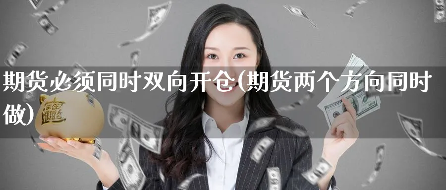 期货必须同时双向开仓(期货两个方向同时做)_https://www.tian1ad.com_黄金直播室_第1张