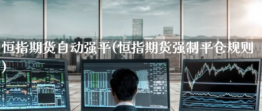 恒指期货自动强平(恒指期货强制平仓规则)_https://www.tian1ad.com_黄金直播室_第1张