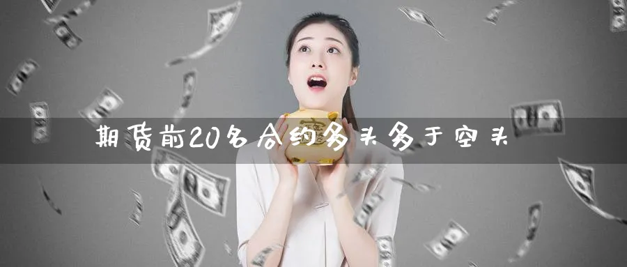 期货前20名合约多头多于空头_https://www.tian1ad.com_铜期货_第1张