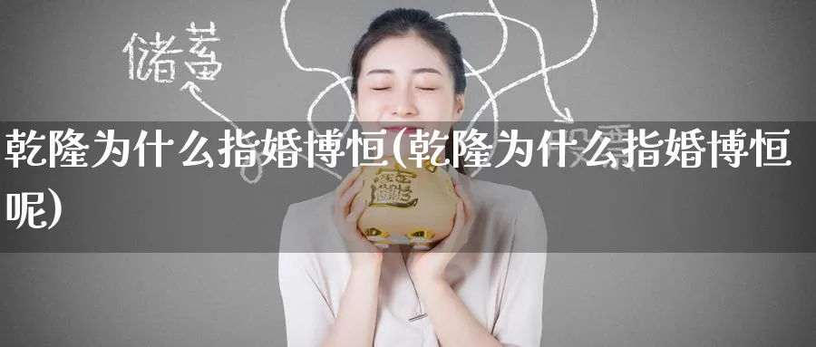 乾隆为什么指婚博恒(乾隆为什么指婚博恒呢)_黄金期货_第1张_黄金直播室 乾隆为什么指婚博恒(乾隆为什么指婚博恒呢)_https://www.tian1ad.com_黄金期货_第1张