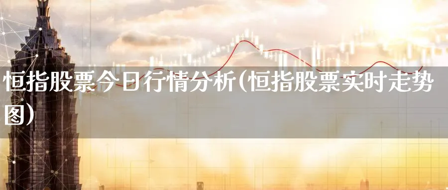 恒指股票今日行情分析(恒指股票实时走势图)_https://www.tian1ad.com_铜期货_第1张