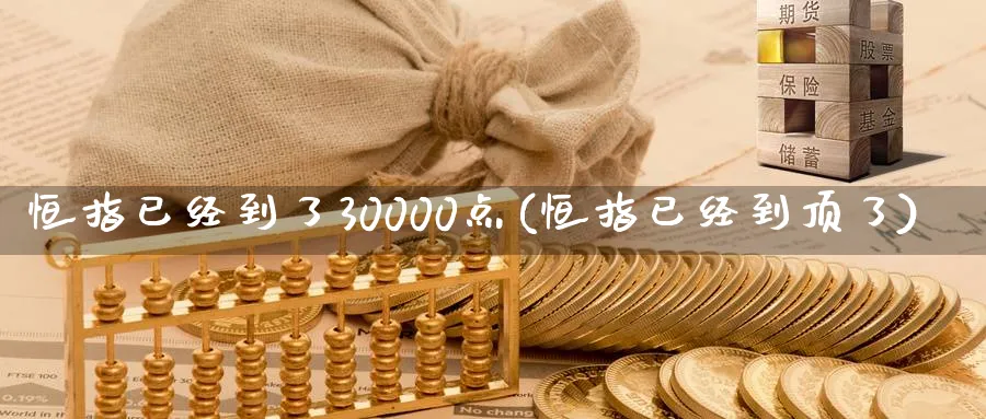 恒指已经到了30000点(恒指已经到顶了)_黄金期货_第1张_黄金直播室 恒指已经到了30000点(恒指已经到顶了)_https://www.tian1ad.com_黄金期货_第1张