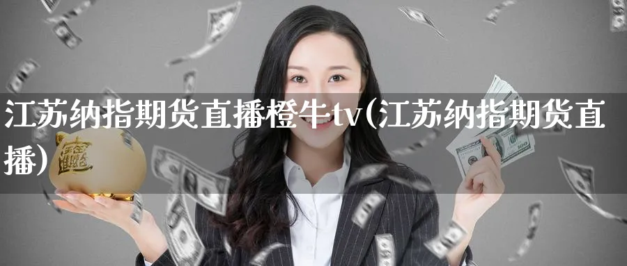 江苏纳指期货直播橙牛tv(江苏纳指期货直播)_https://www.tian1ad.com_黄金期货_第1张