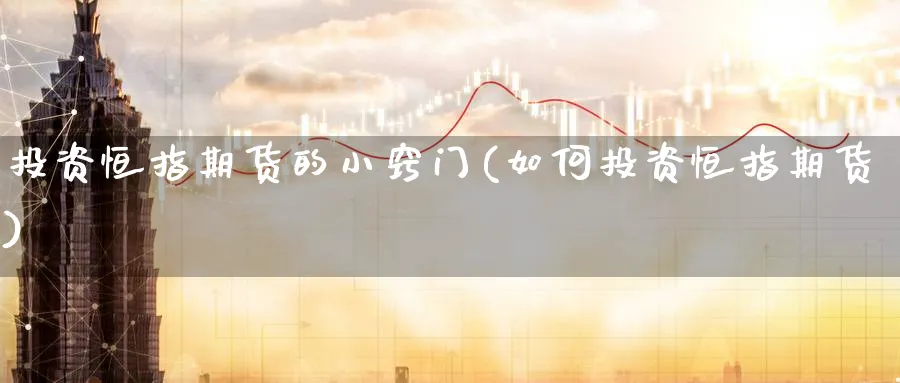 投资恒指期货的小窍门(如何投资恒指期货)_https://www.tian1ad.com_铜期货_第1张