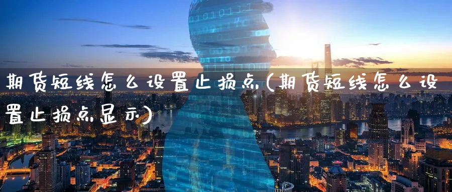 期货短线怎么设置止损点(期货短线怎么设置止损点显示)_https://www.tian1ad.com_黄金期货_第1张