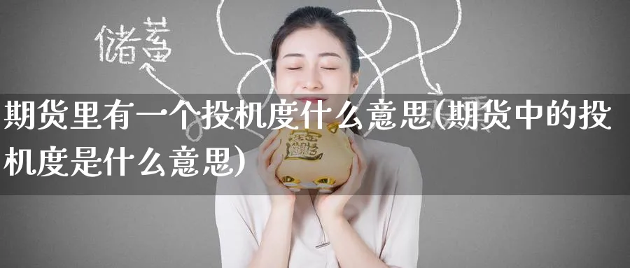 期货里有一个投机度什么意思(期货中的投机度是什么意思)_铜期货_第1张_黄金直播室 期货里有一个投机度什么意思(期货中的投机度是什么意思)_https://www.tian1ad.com_铜期货_第1张