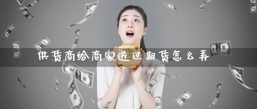 供货商给商家送过期货怎么弄_https://www.tian1ad.com_黄金期货_第1张