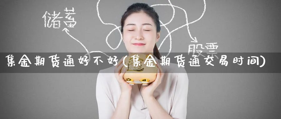 集金期货通好不好(集金期货通交易时间)_https://www.tian1ad.com_期货学院_第1张