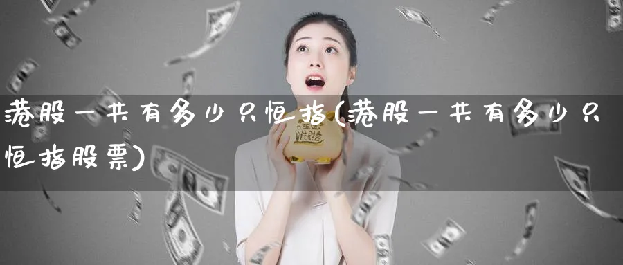 港股一共有多少只恒指(港股一共有多少只恒指股票)_https://www.tian1ad.com_黄金期货_第1张