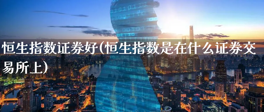 恒生指数证券好(恒生指数是在什么证券交易所上)_https://www.tian1ad.com_黄金期货_第1张