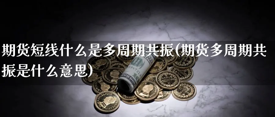 期货短线什么是多周期共振(期货多周期共振是什么意思)_黄金直播室_第1张_黄金直播室 期货短线什么是多周期共振(期货多周期共振是什么意思)_https://www.tian1ad.com_黄金直播室_第1张