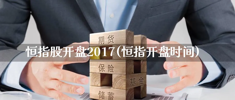 恒指股开盘2017(恒指开盘时间)_https://www.tian1ad.com_黄金直播室_第1张