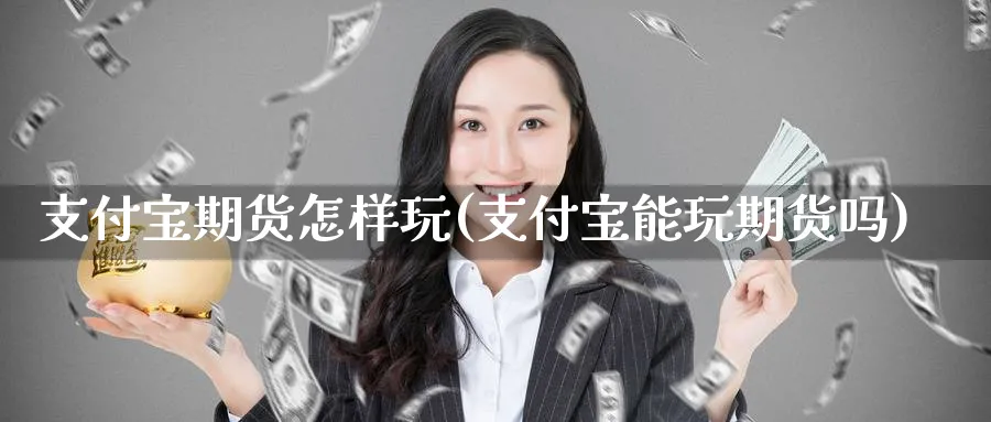 支付宝期货怎样玩(支付宝能玩期货吗)_期货学院_第1张_黄金直播室 支付宝期货怎样玩(支付宝能玩期货吗)_https://www.tian1ad.com_期货学院_第1张