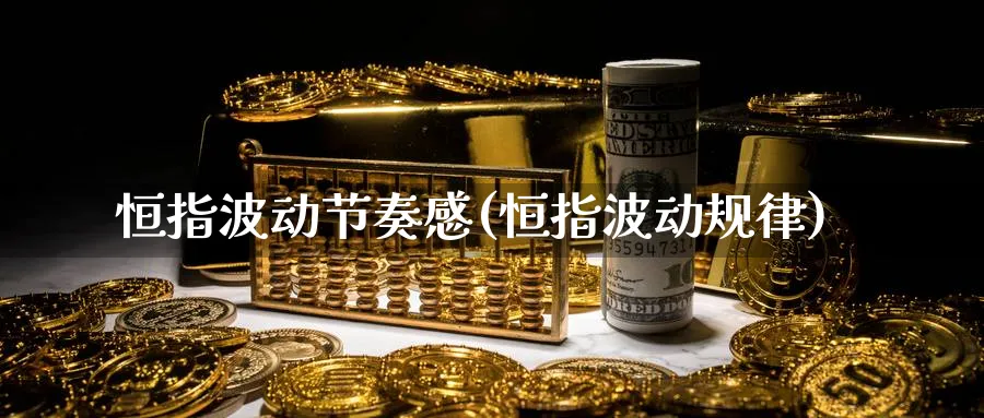 恒指波动节奏感(恒指波动规律)_https://www.tian1ad.com_黄金期货_第1张