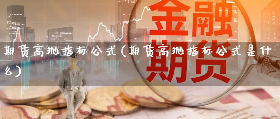 期货高抛指标公式(期货高抛指标公式是什么)_https://www.tian1ad.com_铜期货_第1张