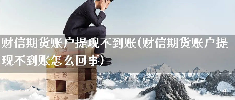 财信期货账户提现不到账(财信期货账户提现不到账怎么回事)_https://www.tian1ad.com_期货学院_第1张