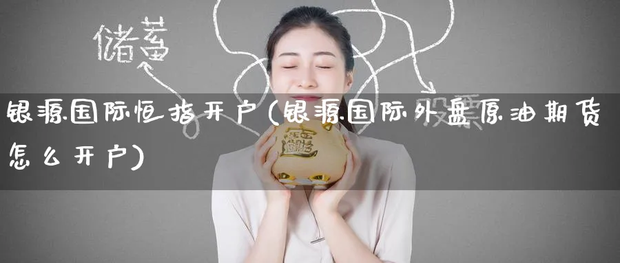 银源国际恒指开户(银源国际外盘原油期货怎么开户)_https://www.tian1ad.com_黄金直播室_第1张