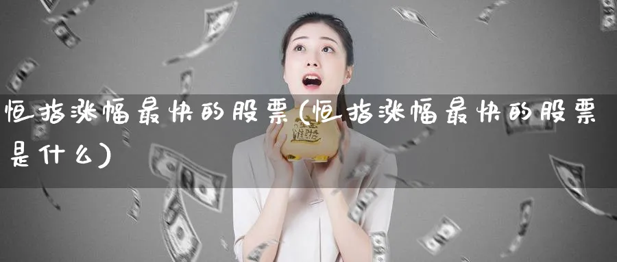 恒指涨幅最快的股票(恒指涨幅最快的股票是什么)_https://www.tian1ad.com_黄金期货_第1张