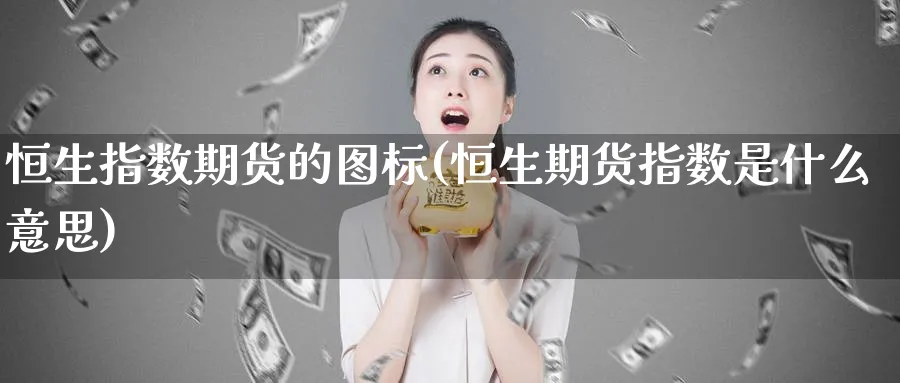 恒生指数期货的图标(恒生期货指数是什么意思)_https://www.tian1ad.com_期货学院_第1张